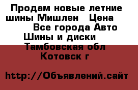Продам новые летние шины Мишлен › Цена ­ 44 000 - Все города Авто » Шины и диски   . Тамбовская обл.,Котовск г.